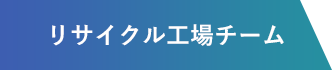 リサイクル工場チーム